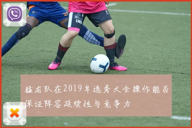 猛龙队在2019年选秀大会操作能否保证阵容延续性与竞争力