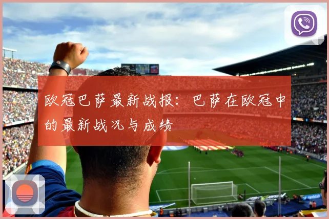 欧冠巴萨最新战报：巴萨在欧冠中的最新战况与成绩