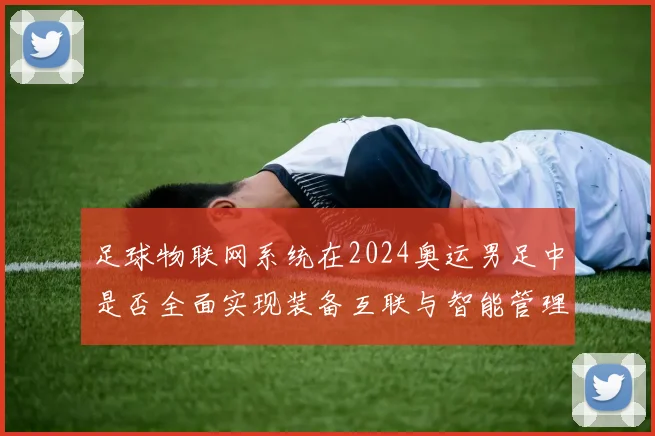 足球物联网系统在2024奥运男足中是否全面实现装备互联与智能管理