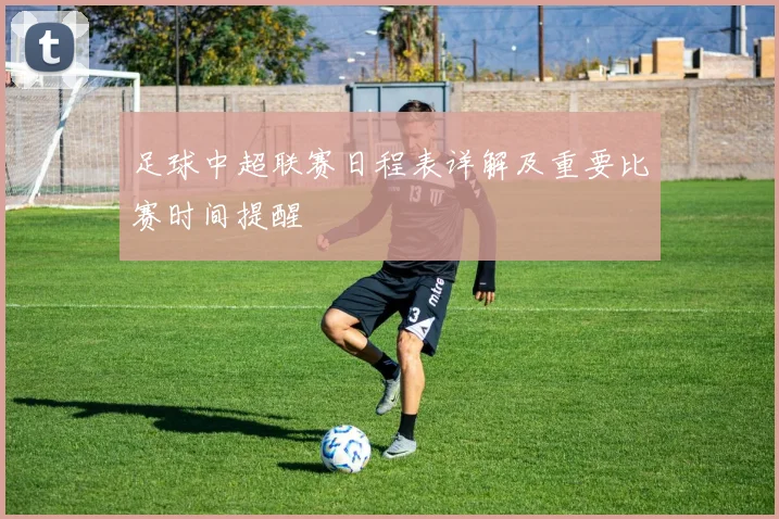 足球中超联赛日程表详解及重要比赛时间提醒